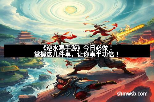 《逆水寒手游》今日必做:掌握这几件事,让你事半功倍!